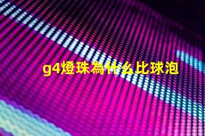 g4燈珠為什么比球泡貴 g4燈珠為什么容易壞